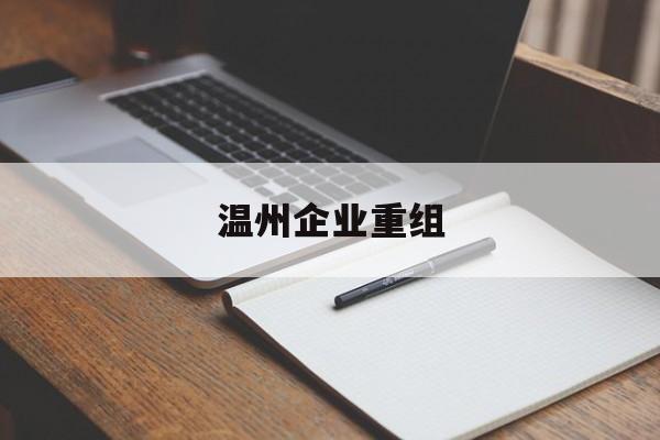 潜江市温州企业重组(温州市国有企业重组改革)