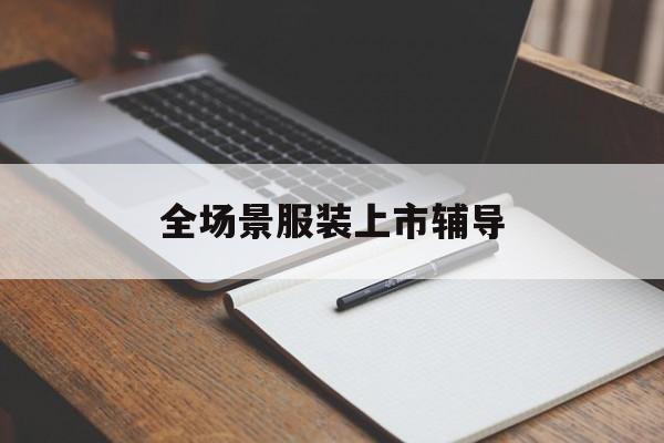 潜江市全场景服装上市辅导(服装怎么样打造场景化)