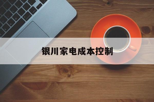 潜江市银川家电成本控制(家电企业成本控制论文)