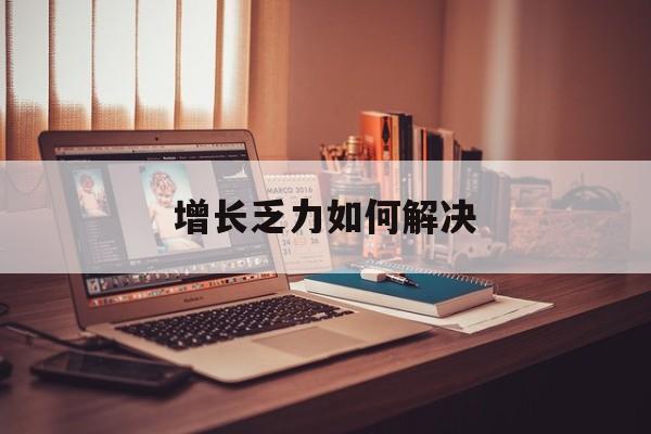 潜江市增长乏力如何解决(增长乏力是下降的意思吗)