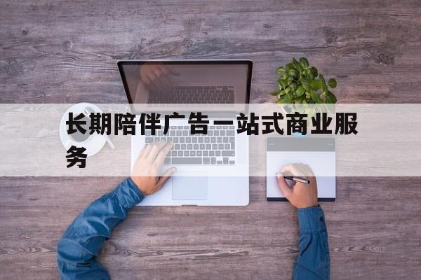 潜江市长期陪伴广告一站式商业服务的简单介绍